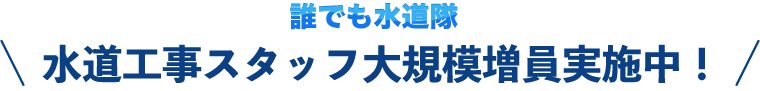 水道工事スタッフ大規模増員実施中!